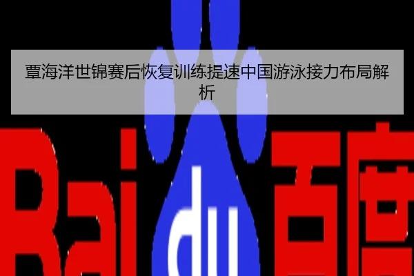 覃海洋世锦赛后恢复训练提速中国游泳接力布局解析