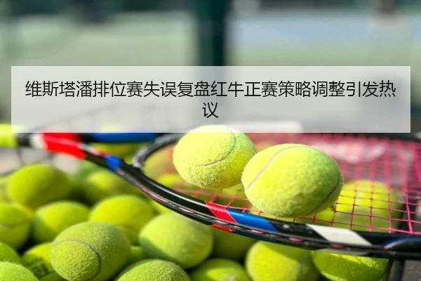 维斯塔潘排位赛失误复盘红牛正赛策略调整引发热议