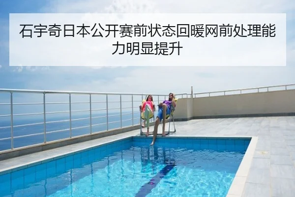 石宇奇日本公开赛前状态回暖网前处理能力明显提升